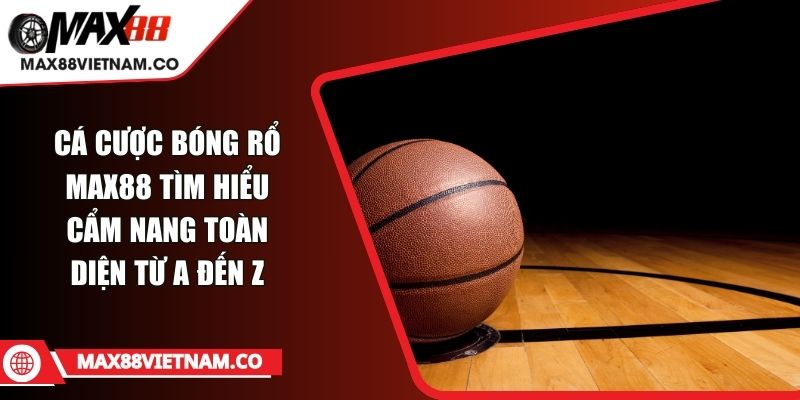 Cá Cược Bóng Rổ MAX88 Tìm Hiểu Cẩm Nang Toàn Diện Từ A Đến Z