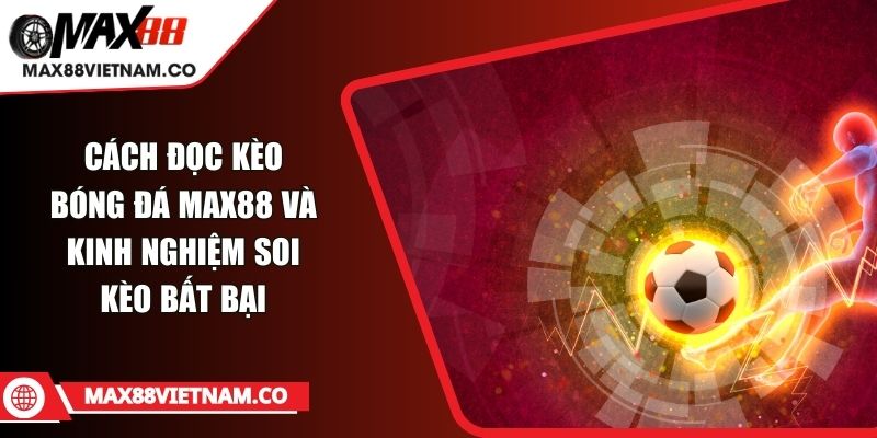 Cách Đọc Kèo Bóng Đá MAX88 Và Kinh Nghiệm Soi Kèo Bất Bại