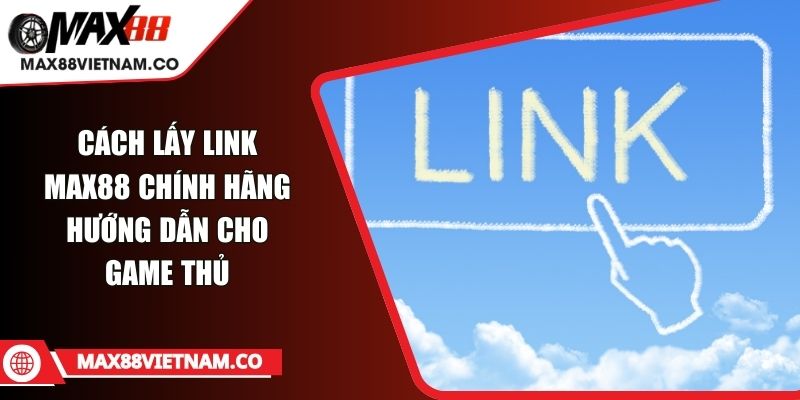 Cách Lấy Link MAX88 Chính Hãng Hướng Dẫn Cho Game Thủ