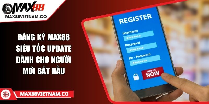 Đăng Ký MAX88 Siêu Tốc Update Dành Cho Người Mới Bắt Đầu