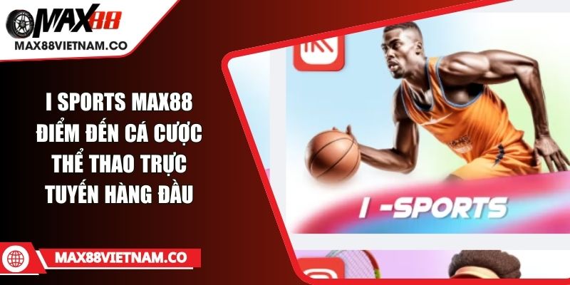 I Sports MAX88 Điểm Đến Cá Cược Thể Thao Trực Tuyến Hàng Đầu