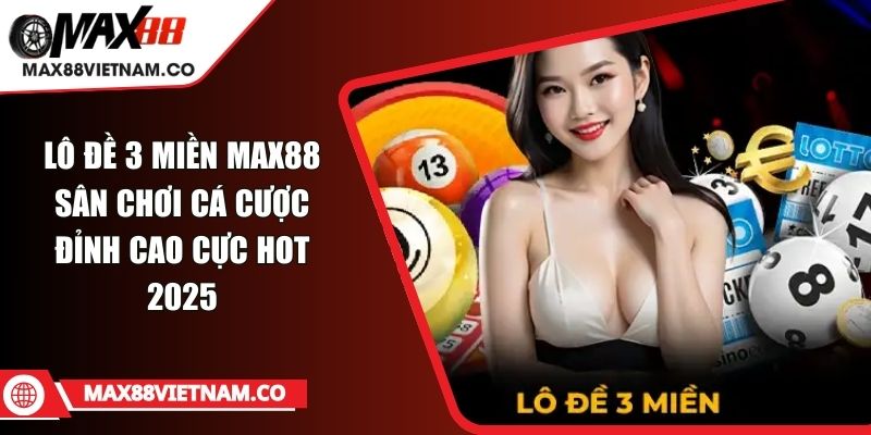 Lô Đề 3 Miền MAX88 Sân Chơi Cá Cược Đỉnh Cao Cực Hot 2025