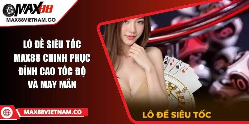 Lô đề siêu tốc MAX88 Chinh Phục Đỉnh Cao Tốc Độ Và May Mắn