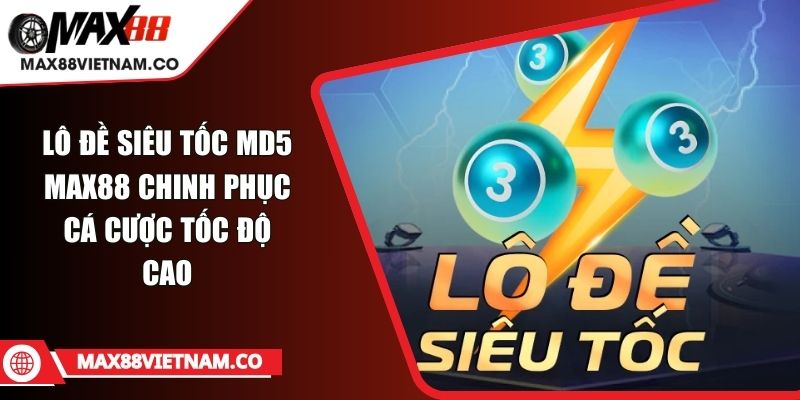 Lô Đề Siêu Tốc MD5 MAX88 Chinh Phục Cá Cược Tốc Độ Cao