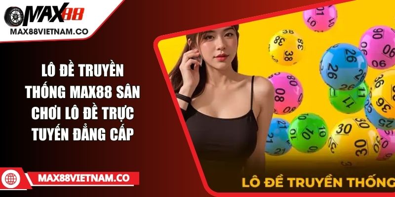 Lô Đề Truyền Thống MAX88 Sân Chơi Lô Đề Trực Tuyến Đẳng Cấp