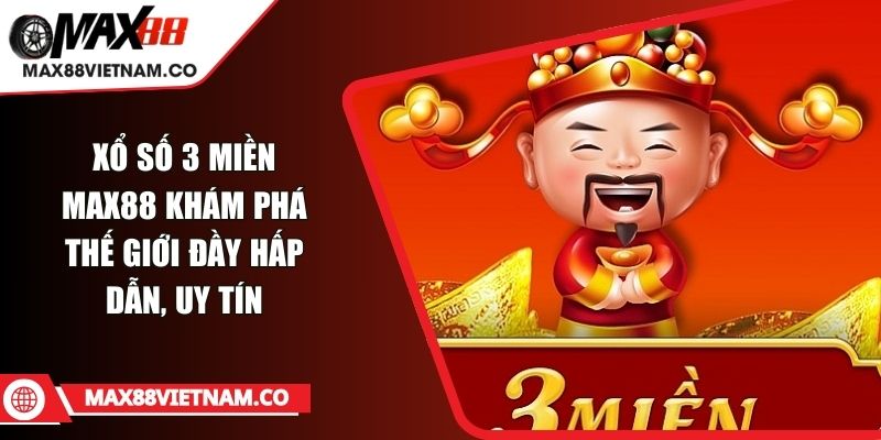 Xổ Số 3 Miền MAX88 Khám Phá Thế Giới Đầy Hấp Dẫn, Uy Tín